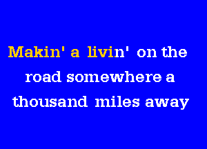 Makin' a livin' on the
road somewhere a
thousand miles away