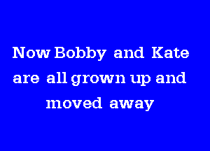 Now Bobby and Kate
are all grown up and
moved away