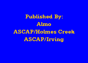 Published BYE
Almo

ASCAPIHoLmes Creek
ASCAPIIrVing