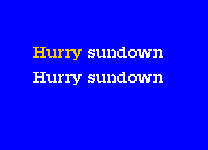Hurry sundown

Hurry sundown