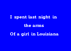 I spent last night in

the arms

Of a girl in Louisiana
