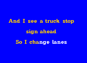 And I see a truck stop

sign ahead

50 I change lanes