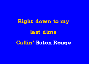 Right down to my

last dime

Callin' Baton Rouge