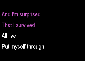 And I'm surprised

That I survived
All I've

Put myself through