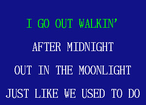 I GO OUT WALKIW
AFTER MIDNIGHT
OUT IN THE MOONLIGHT
JUST LIKE WE USED TO DO