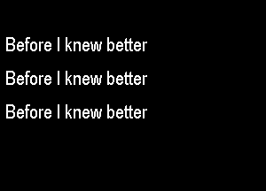 Before I knew better

Before I knew better

Before I knew better