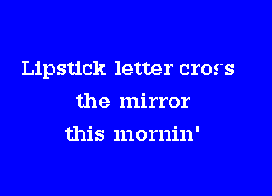 Lipstick letter cross

the mirror
this mornin'
