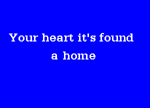 Your heart it's found

a home