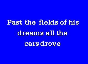 Past the fields of his

dreams all the
cars drove