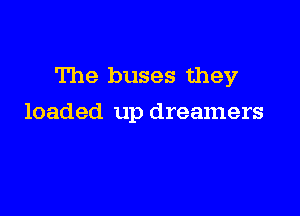The buses they

loaded up dreamers