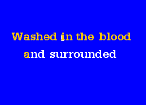 Washed in the blood

and surrounded
