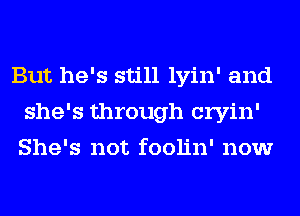 But he's still lyin' and
she's through cryin'
She's not foolin' now