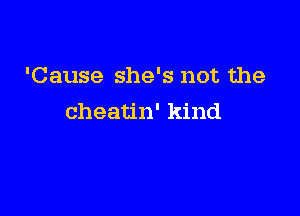 'Cause she's not the

cheatin' kind