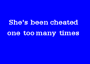 She's been cheated

one 120011181137 times