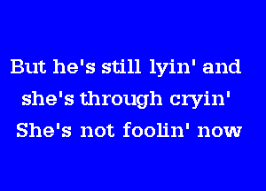 But he's still lyin' and
she's through cryin'
She's not foolin' now