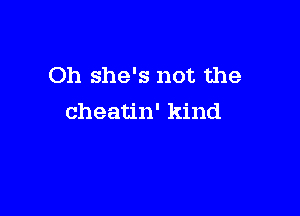 Oh she's not the

cheatin' kind
