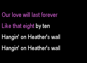 Our love will last forever
Like that eight by ten

Hangin' on Heather's wall

Hangin' on Heather's wall