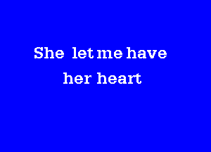 She letme have

her heart