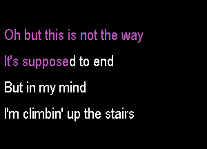 Oh but this is not the way

lfs supposed to end

But in my mind

I'm climbin' up the stairs