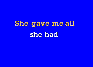 She gave me all

she had