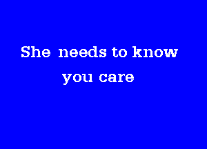 She needs to knowr

you care