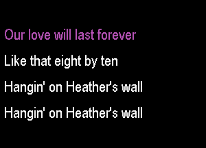 Our love will last forever
Like that eight by ten

Hangin' on Heather's wall

Hangin' on Heather's wall