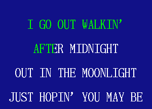 I GO OUT WALKIW
AFTER MIDNIGHT
OUT IN THE MOONLIGHT
JUST HOPIIW YOU MAY BE