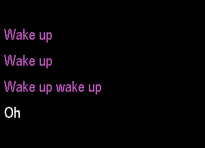 Wake up
Wake up

Wake up wake up
Oh