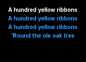 A hundred yellow ribbons

A hundred yellow ribbons

A hundred yellow ribbons
'Round the ole oak tree