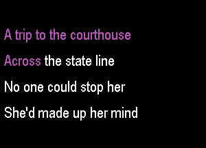 A trip to the courthouse
Across the state line

No one could stop her

She'd made up her mind