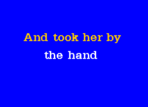 And took her by

the hand