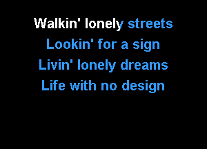Walkin' lonely streets
Lookin' for a sign
Livin' lonely dreams

Life with no design