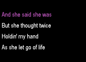 And she said she was
But she thought twice
Holdin' my hand

As she let go of life