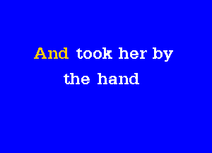 And took her by

the hand