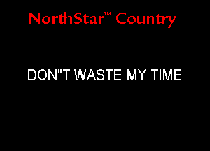 NorthStar' Country

DONT WASTE MY TIME