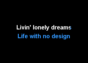 Livin' lonely dreams

Life with no design