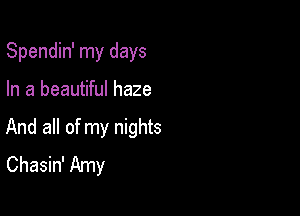 Spendin' my days

In a beautiful haze

And all of my nights
Chasin' Amy