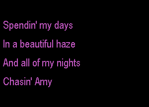 Spendin' my days

In a beautiful haze

And all of my nights
Chasin' Amy