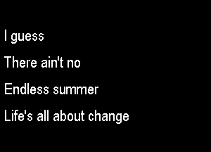 lguess
There ain't no

Endless summer

Life's all about change