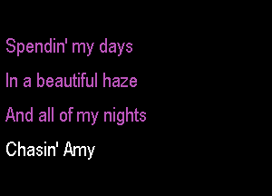 Spendin' my days

In a beautiful haze

And all of my nights
Chasin' Amy