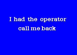 I had the operator

call me back