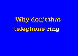 Why don't that

telephone ring