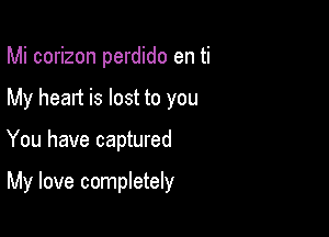 Mi corizon perdido en ti
My heart is lost to you

You have captured

My love completely