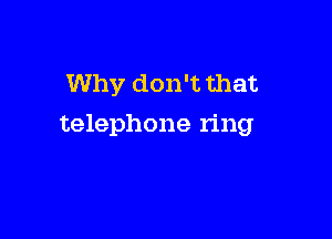 Why don't that

telephone ring