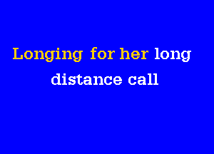 Longing for her long

distance call