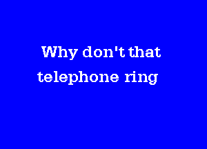 Why don't that

telephone ring