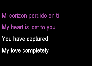 Mi corizon perdido en ti
My heart is lost to you

You have captured

My love completely