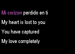 Mi corizon perdido en ti
My heart is lost to you

You have captured

My love completely