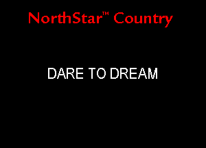 NorthStar' Country

DARE TO DREAM