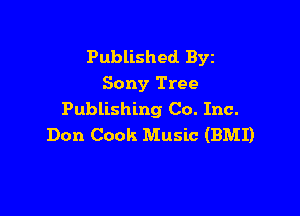 Published BYE
Sony Tree

Publishing Co. Inc.
Don Cook Music (BMI)
